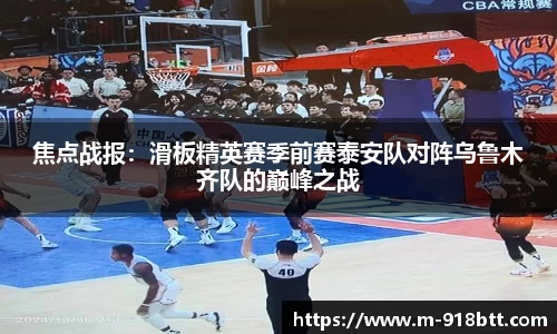 焦点战报：滑板精英赛季前赛泰安队对阵乌鲁木齐队的巅峰之战